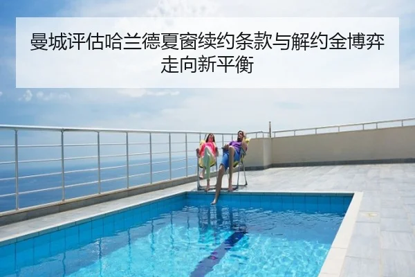 曼城评估哈兰德夏窗续约条款与解约金博弈走向新平衡