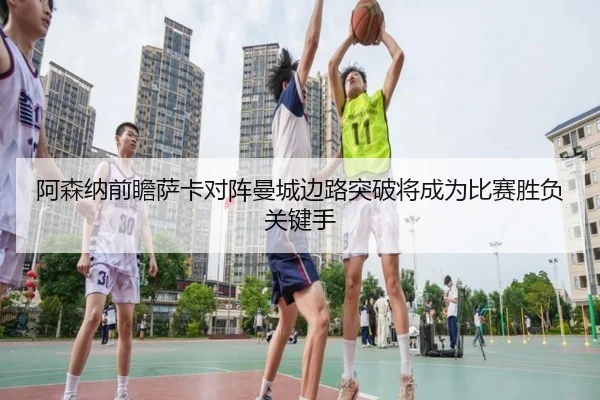 阿森纳前瞻萨卡对阵曼城边路突破将成为比赛胜负关键手