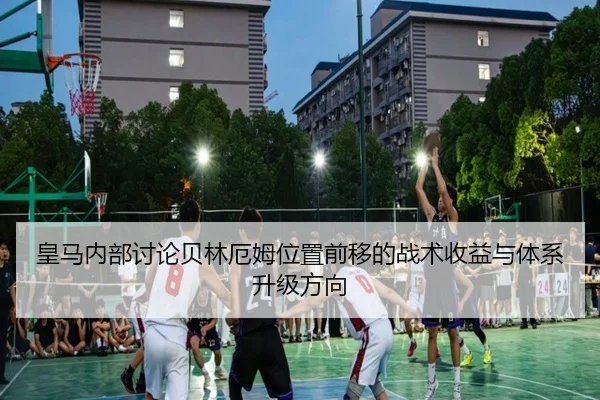 皇马内部讨论贝林厄姆位置前移的战术收益与体系升级方向