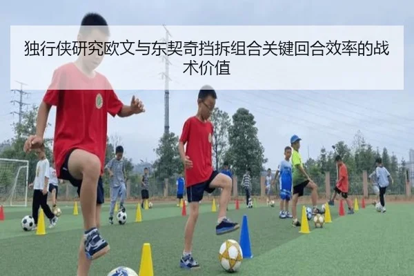独行侠研究欧文与东契奇挡拆组合关键回合效率的战术价值