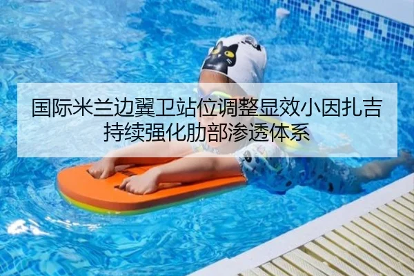 国际米兰边翼卫站位调整显效小因扎吉持续强化肋部渗透体系