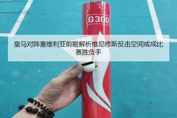 皇马对阵塞维利亚前瞻解析维尼修斯反击空间或成比赛胜负手